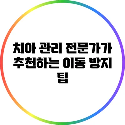치아 관리 전문가가 추천하는 이동 방지 팁