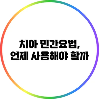 치아 민간요법, 언제 사용해야 할까?