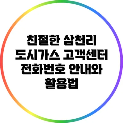 친절한 삼천리 도시가스 고객센터 전화번호 안내와 활용법