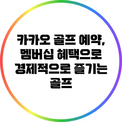 카카오 골프 예약, 멤버십 혜택으로 경제적으로 즐기는 골프