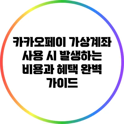 카카오페이 가상계좌 사용 시 발생하는 비용과 혜택 완벽 가이드