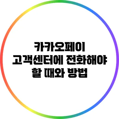카카오페이 고객센터에 전화해야 할 때와 방법
