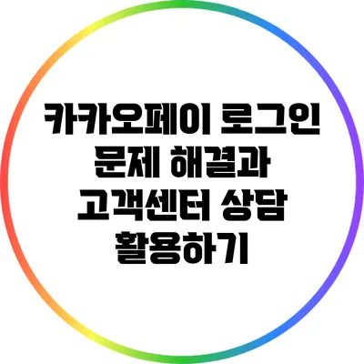 카카오페이 로그인 문제 해결과 고객센터 상담 활용하기