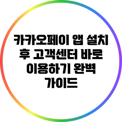 카카오페이 앱 설치 후 고객센터 바로 이용하기: 완벽 가이드