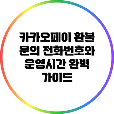 카카오페이 환불 문의 전화번호와 운영시간 완벽 가이드