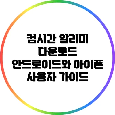 컴시간 알리미 다운로드 안드로이드와 아이폰 사용자 가이드