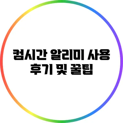 컴시간 알리미 사용 후기 및 꿀팁