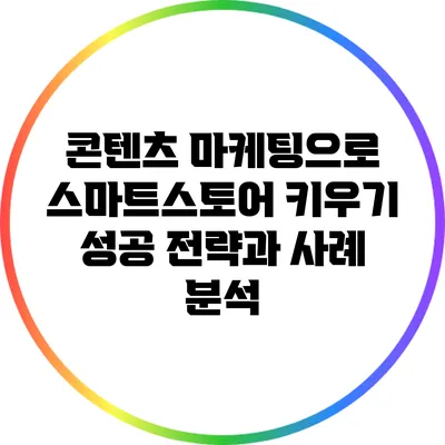 콘텐츠 마케팅으로 스마트스토어 키우기: 성공 전략과 사례 분석