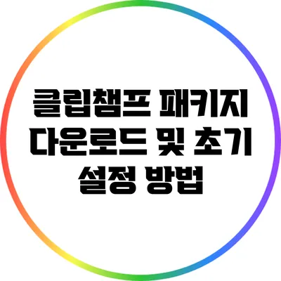 클립챔프 패키지 다운로드 및 초기 설정 방법