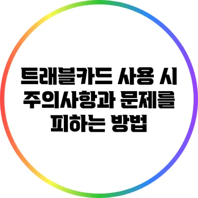 트래블카드 사용 시 주의사항과 문제를 피하는 방법