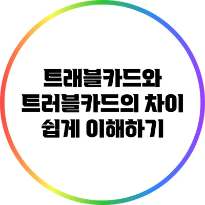 트래블카드와 트러블카드의 차이 쉽게 이해하기