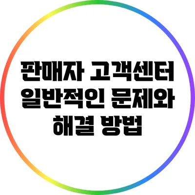 판매자 고객센터: 일반적인 문제와 해결 방법