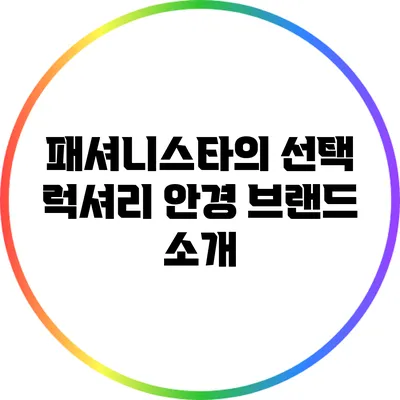 패셔니스타의 선택: 럭셔리 안경 브랜드 소개