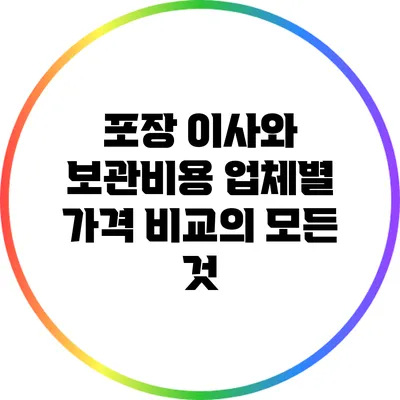 포장 이사와 보관비용: 업체별 가격 비교의 모든 것