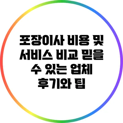 포장이사 비용 및 서비스 비교: 믿을 수 있는 업체 후기와 팁