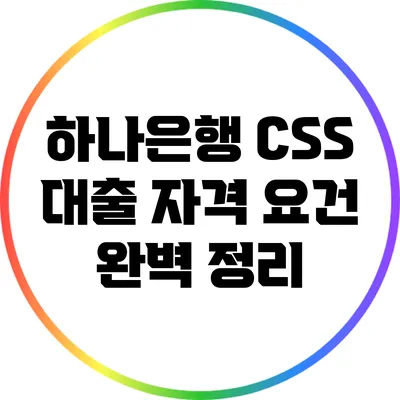 하나은행 CSS 대출 자격 요건 완벽 정리