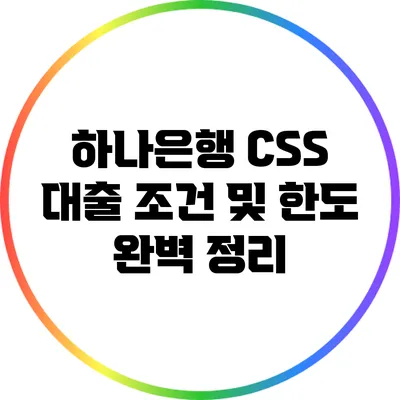 하나은행 CSS 대출 조건 및 한도 완벽 정리