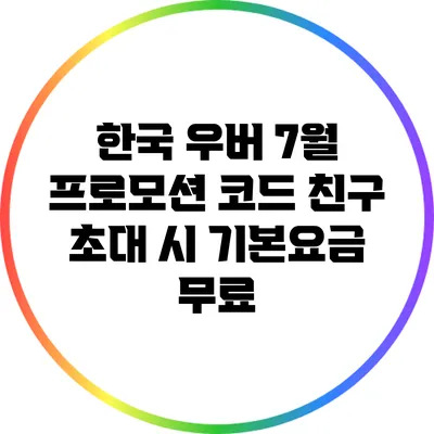 한국 우버 7월 프로모션 코드: 친구 초대 시 기본요금 무료
