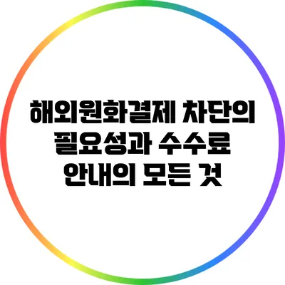 해외원화결제 차단의 필요성과 수수료 안내의 모든 것