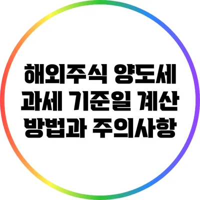 해외주식 양도세: 과세 기준일 계산 방법과 주의사항
