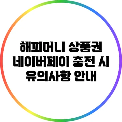 해피머니 상품권 네이버페이 충전 시 유의사항 안내