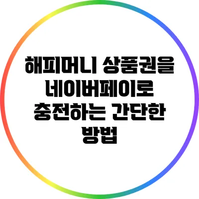 해피머니 상품권을 네이버페이로 충전하는 간단한 방법