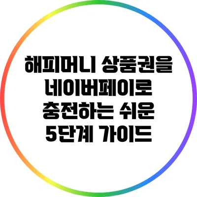해피머니 상품권을 네이버페이로 충전하는 쉬운 5단계 가이드