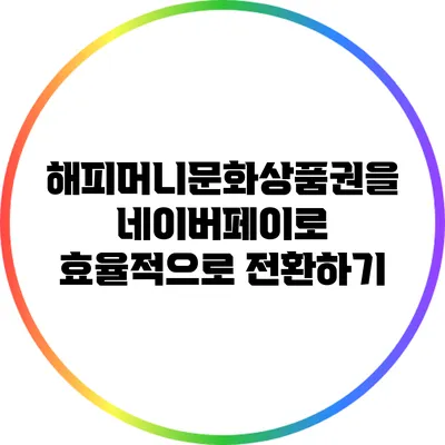 해피머니문화상품권을 네이버페이로 효율적으로 전환하기