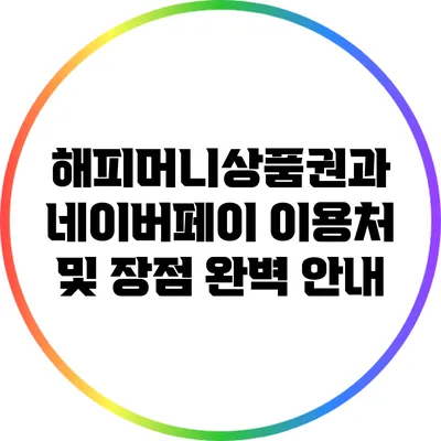 해피머니상품권과 네이버페이: 이용처 및 장점 완벽 안내