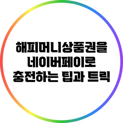 해피머니상품권을 네이버페이로 충전하는 팁과 트릭