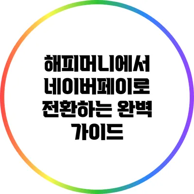 해피머니에서 네이버페이로 전환하는 완벽 가이드