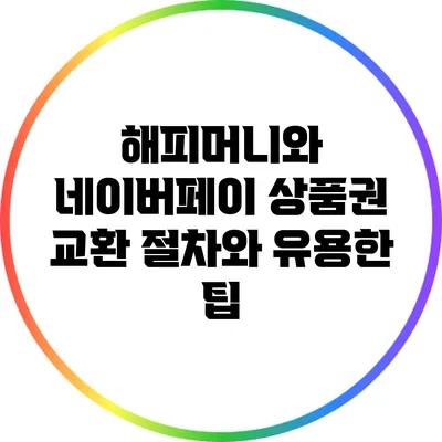 해피머니와 네이버페이: 상품권 교환 절차와 유용한 팁