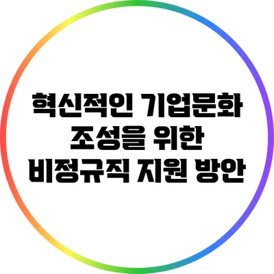 혁신적인 기업문화 조성을 위한 비정규직 지원 방안