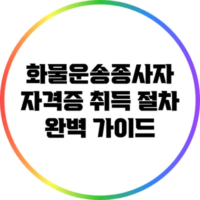 화물운송종사자 자격증 취득 절차 완벽 가이드