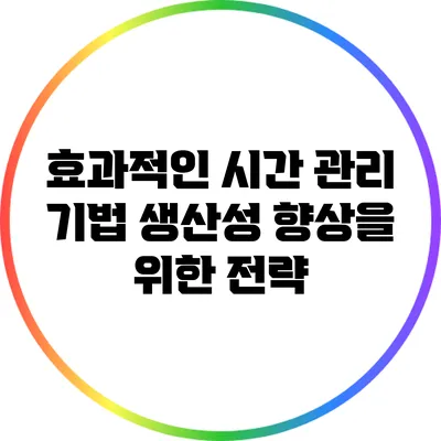 효과적인 시간 관리 기법: 생산성 향상을 위한 전략