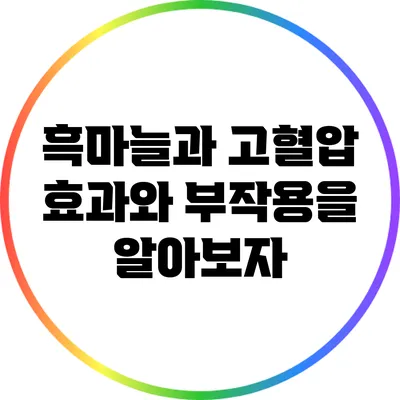 흑마늘과 고혈압: 효과와 부작용을 알아보자