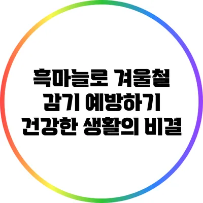 흑마늘로 겨울철 감기 예방하기: 건강한 생활의 비결