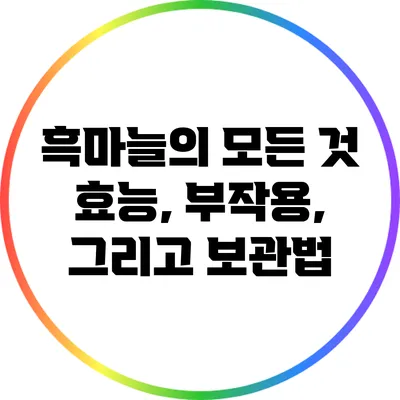 흑마늘의 모든 것: 효능, 부작용, 그리고 보관법