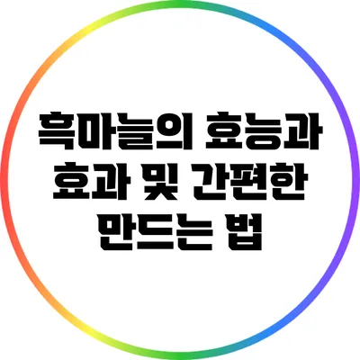 흑마늘의 효능과 효과 및 간편한 만드는 법