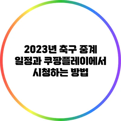 2023년 축구 중계 일정과 쿠팡플레이에서 시청하는 방법