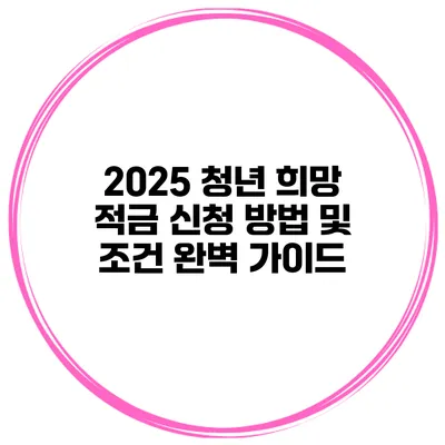 2025 청년 희망 적금 신청 방법 및 조건 완벽 가이드
