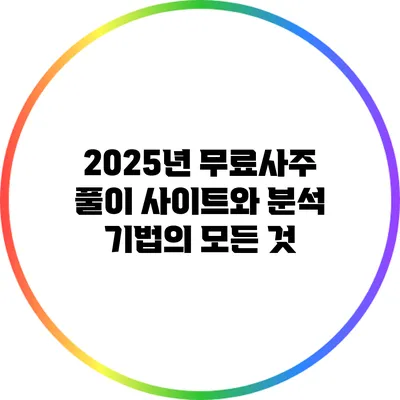 2025년 무료사주 풀이 사이트와 분석 기법의 모든 것