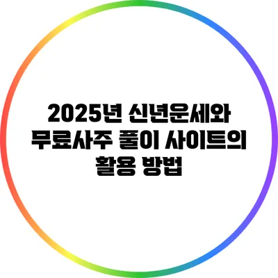2025년 신년운세와 무료사주 풀이 사이트의 활용 방법