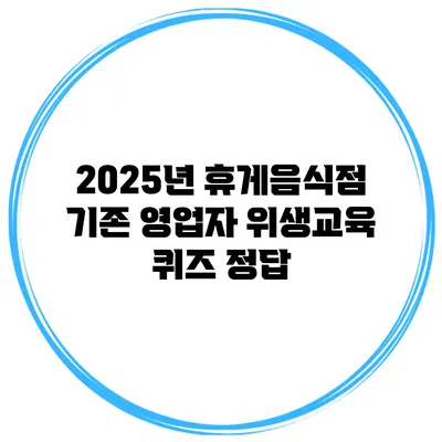 2025년 휴게음식점 기존 영업자 위생교육 퀴즈 정답