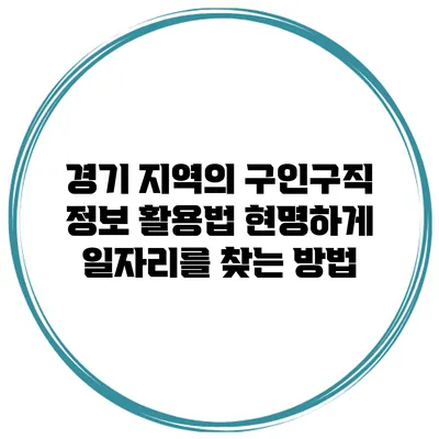 경기 지역의 구인구직 정보 활용법: 현명하게 일자리를 찾는 방법
