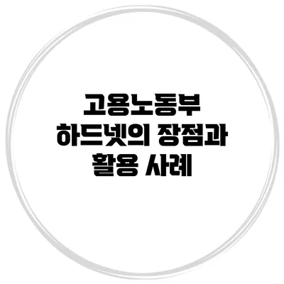 고용노동부 하드넷의 장점과 활용 사례