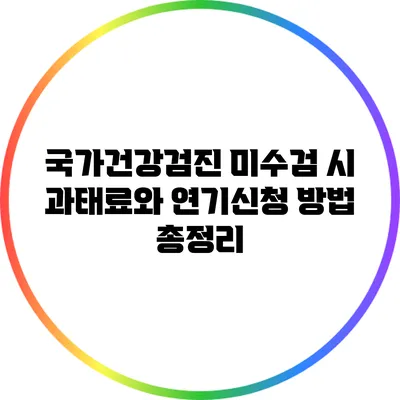 국가건강검진 미수검 시 과태료와 연기신청 방법 총정리
