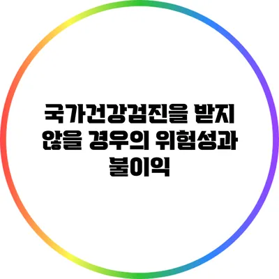 국가건강검진을 받지 않을 경우의 위험성과 불이익