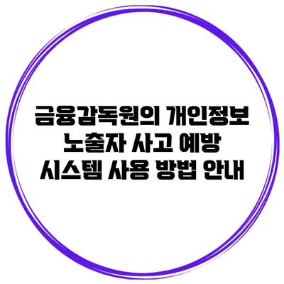 금융감독원의 개인정보 노출자 사고 예방 시스템 사용 방법 안내