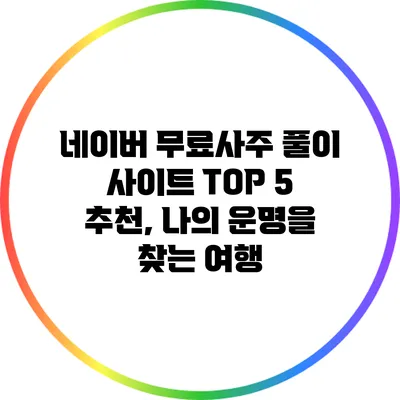 네이버 무료사주 풀이 사이트 TOP 5 추천, 나의 운명을 찾는 여행
